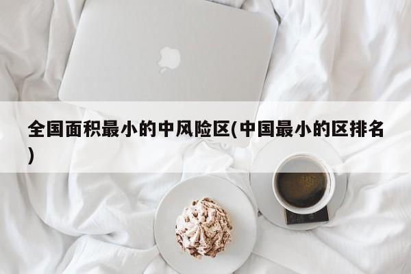 全国面积最小的中风险区(中国最小的区排名)
