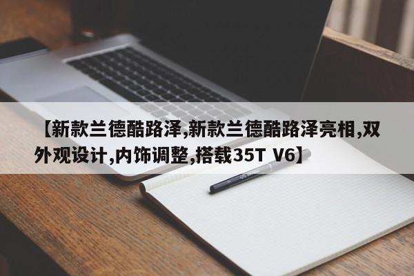 【新款兰德酷路泽,新款兰德酷路泽亮相,双外观设计,内饰调整,搭载35T V6】
