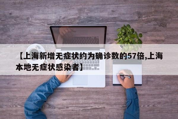 【上海新增无症状约为确诊数的57倍,上海本地无症状感染者】