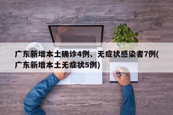 广东新增本土确诊4例、无症状感染者7例(广东新增本土无症状5例)