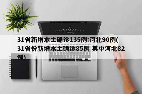31省新增本土确诊135例:河北90例(31省份新增本土确诊85例 其中河北82例)