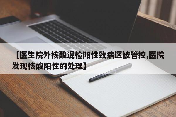 【医生院外核酸混检阳性致病区被管控,医院发现核酸阳性的处理】