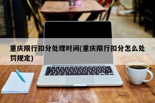 重庆限行扣分处理时间(重庆限行扣分怎么处罚规定)