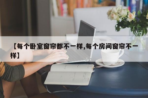【每个卧室窗帘都不一样,每个房间窗帘不一样】