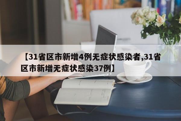 【31省区市新增4例无症状感染者,31省区市新增无症状感染37例】