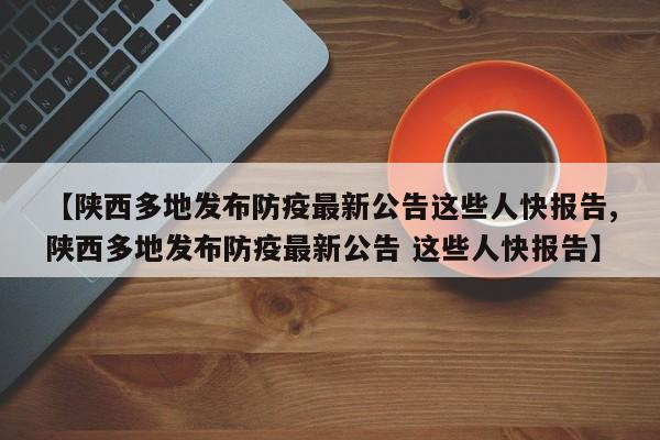 【陕西多地发布防疫最新公告这些人快报告,陕西多地发布防疫最新公告 这些人快报告】