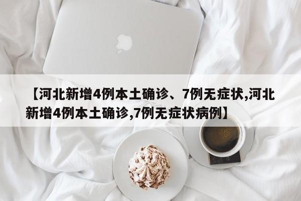 【河北新增4例本土确诊、7例无症状,河北新增4例本土确诊,7例无症状病例】