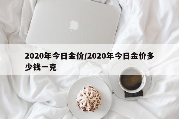 2020年今日金价/2020年今日金价多少钱一克