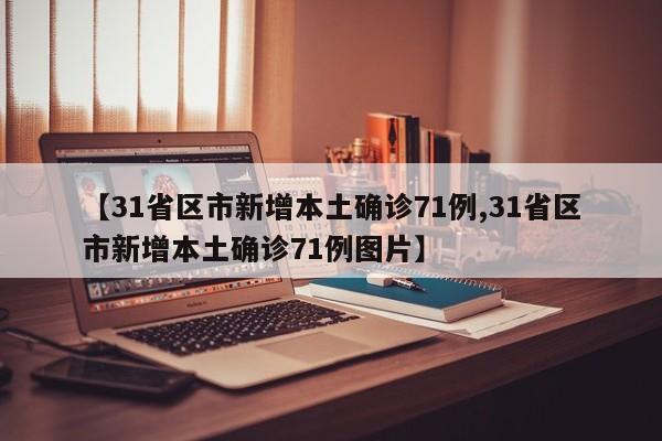 【31省区市新增本土确诊71例,31省区市新增本土确诊71例图片】