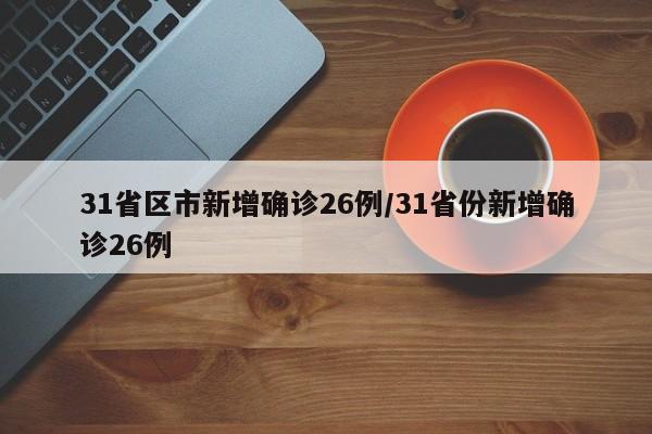 31省区市新增确诊26例/31省份新增确诊26例