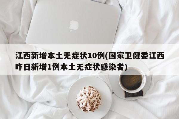江西新增本土无症状10例(国家卫健委江西昨日新增1例本土无症状感染者)