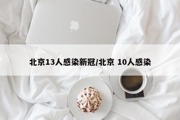 北京13人感染新冠/北京 10人感染