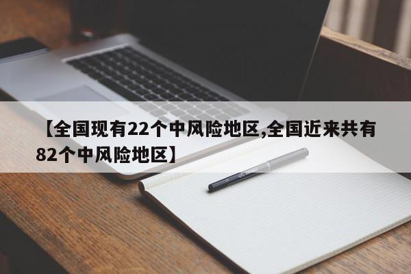 【全国现有22个中风险地区,全国近来共有82个中风险地区】
