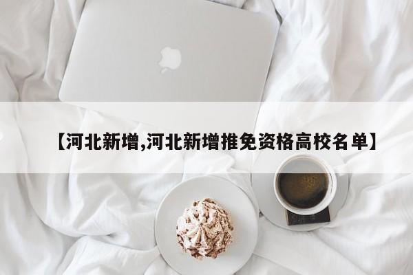 【河北新增,河北新增推免资格高校名单】