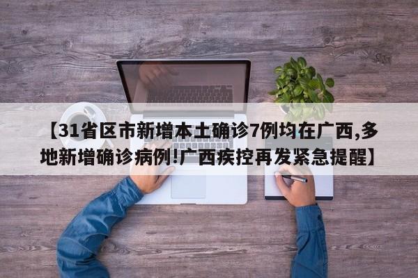 【31省区市新增本土确诊7例均在广西,多地新增确诊病例!广西疾控再发紧急提醒】