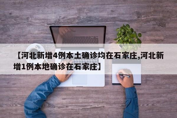 【河北新增4例本土确诊均在石家庄,河北新增1例本地确诊在石家庄】