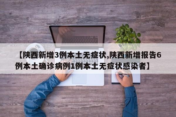 【陕西新增3例本土无症状,陕西新增报告6例本土确诊病例1例本土无症状感染者】