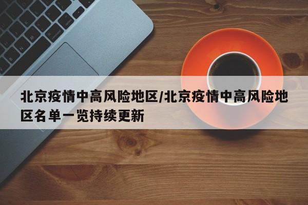 北京疫情中高风险地区/北京疫情中高风险地区名单一览持续更新
