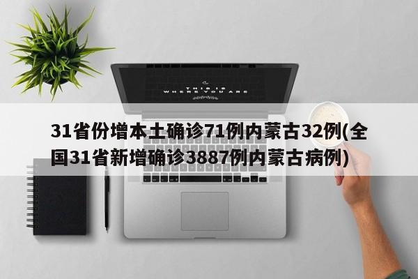 31省份增本土确诊71例内蒙古32例(全国31省新增确诊3887例内蒙古病例)