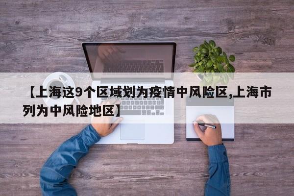 【上海这9个区域划为疫情中风险区,上海市列为中风险地区】
