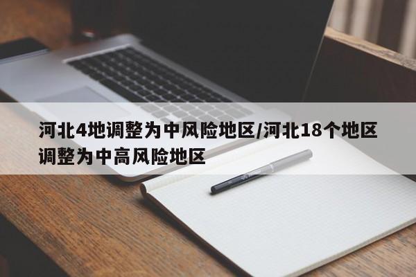 河北4地调整为中风险地区/河北18个地区调整为中高风险地区