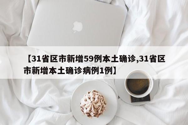 【31省区市新增59例本土确诊,31省区市新增本土确诊病例1例】