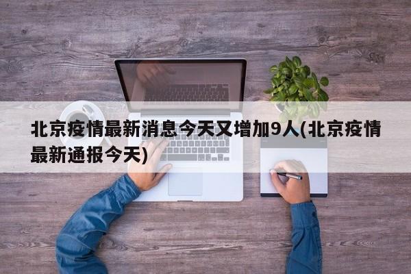 北京疫情最新消息今天又增加9人(北京疫情最新通报今天)