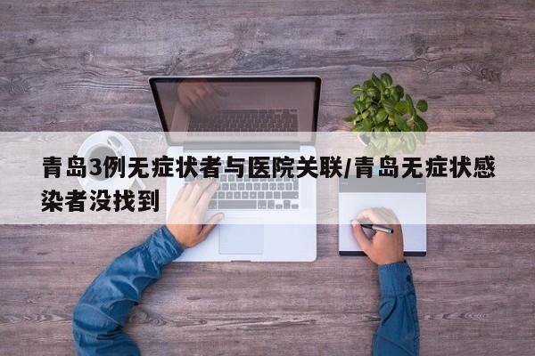 青岛3例无症状者与医院关联/青岛无症状感染者没找到