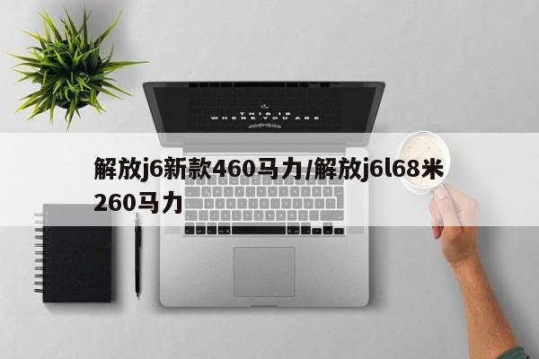 解放j6新款460马力/解放j6l68米260马力
