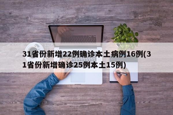 31省份新增22例确诊本土病例16例(31省份新增确诊25例本土15例)