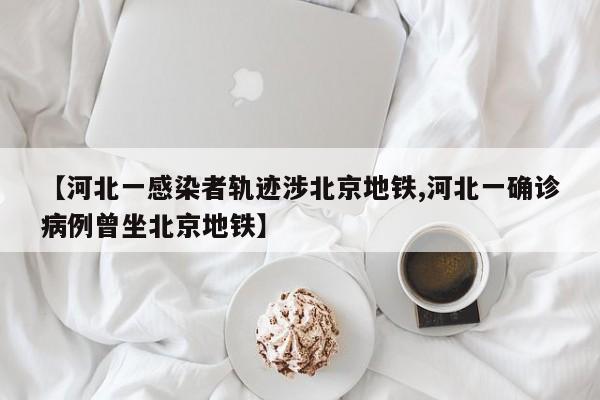 【河北一感染者轨迹涉北京地铁,河北一确诊病例曾坐北京地铁】