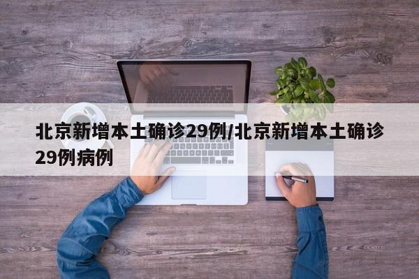 北京新增本土确诊29例/北京新增本土确诊29例病例