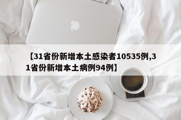 【31省份新增本土感染者10535例,31省份新增本土病例94例】
