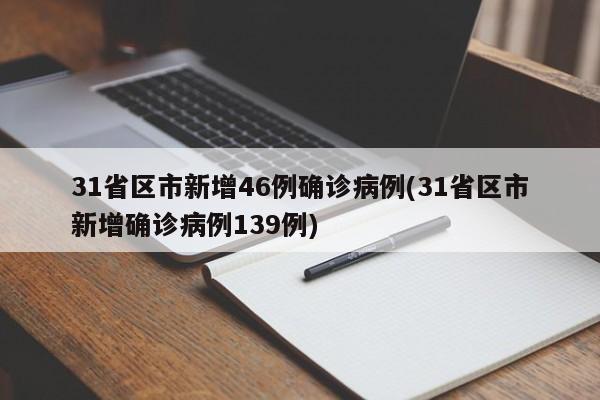 31省区市新增46例确诊病例(31省区市新增确诊病例139例)