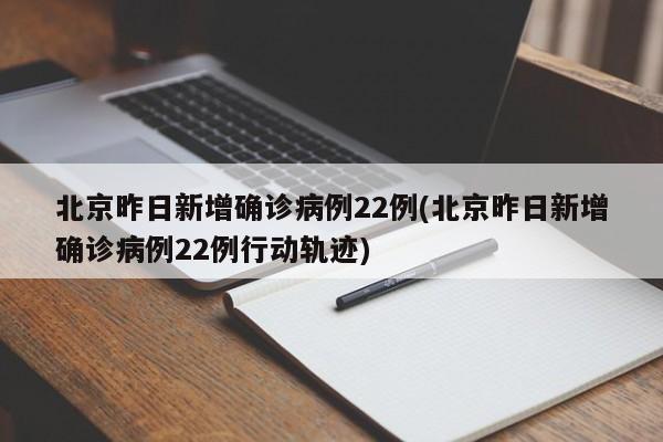 北京昨日新增确诊病例22例(北京昨日新增确诊病例22例行动轨迹)