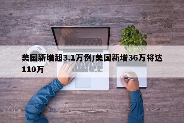 美国新增超3.1万例/美国新增36万将达110万