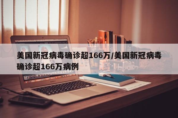 美国新冠病毒确诊超166万/美国新冠病毒确诊超166万病例