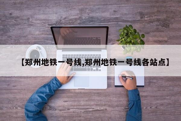 【郑州地铁一号线,郑州地铁一号线各站点】