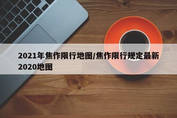 2021年焦作限行地图/焦作限行规定最新2020地图