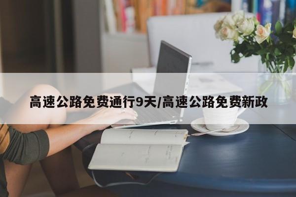 高速公路免费通行9天/高速公路免费新政