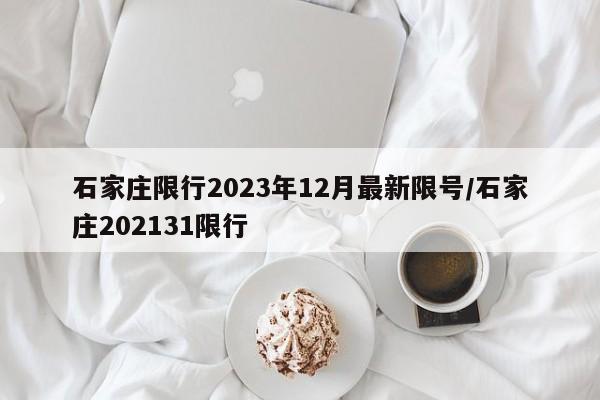 石家庄限行2023年12月最新限号/石家庄202131限行