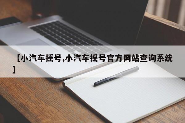 【小汽车摇号,小汽车摇号官方网站查询系统】