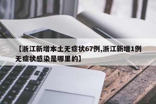 【浙江新增本土无症状67例,浙江新增1例无症状感染是哪里的】