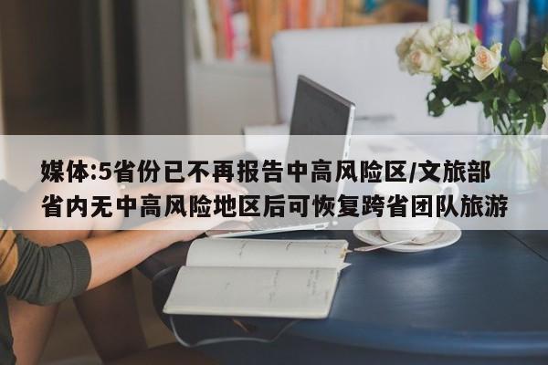 媒体:5省份已不再报告中高风险区/文旅部省内无中高风险地区后可恢复跨省团队旅游