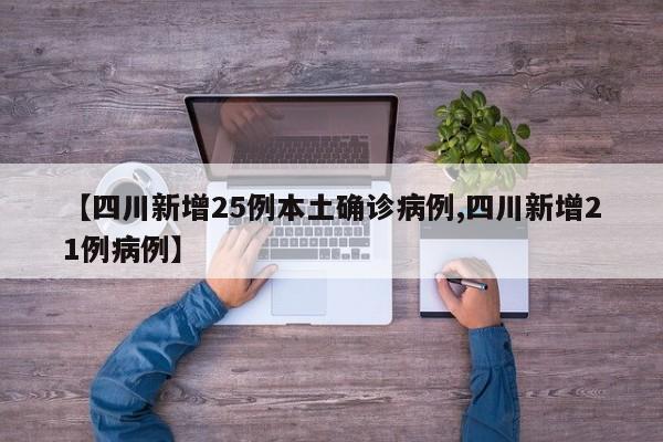 【四川新增25例本土确诊病例,四川新增21例病例】