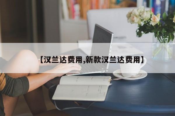 【汉兰达费用,新款汉兰达费用】