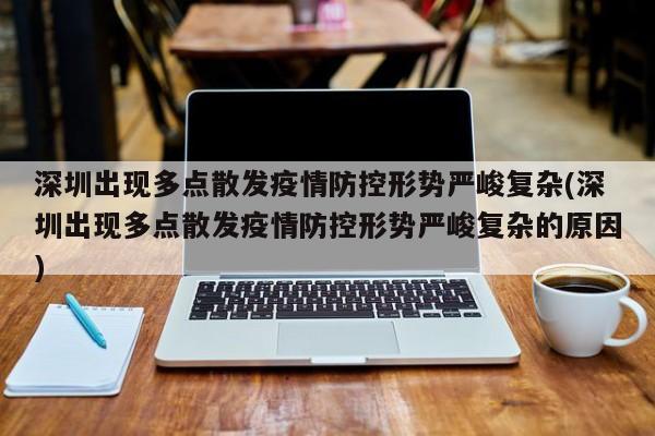 深圳出现多点散发疫情防控形势严峻复杂(深圳出现多点散发疫情防控形势严峻复杂的原因)