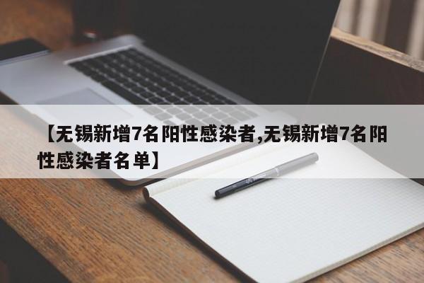 【无锡新增7名阳性感染者,无锡新增7名阳性感染者名单】