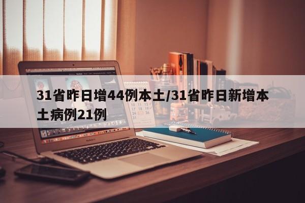 31省昨日增44例本土/31省昨日新增本土病例21例