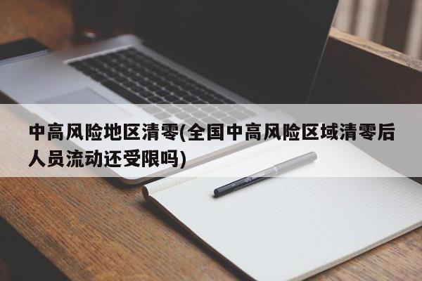 中高风险地区清零(全国中高风险区域清零后人员流动还受限吗)